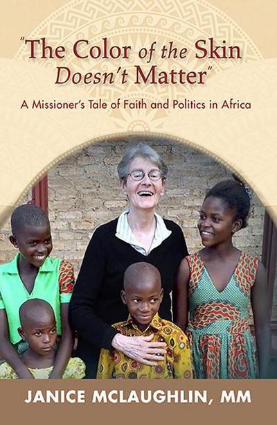 The Color of the Skin Doesn’t Matter: A Missioner’s Tale of Faith and Politics in Africa