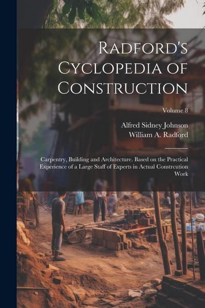 Radford’s Cyclopedia of Construction; Carpentry, Building and Architecture. Based on the Practical Experience of a Large Staff of Experts in Actual Co