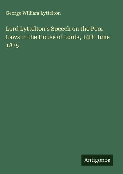 Lord Lyttelton’s Speech on the Poor Laws in the House of Lords, 14th June 1875