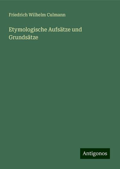 Culmann, F: Etymologische Aufsätze und Grundsätze