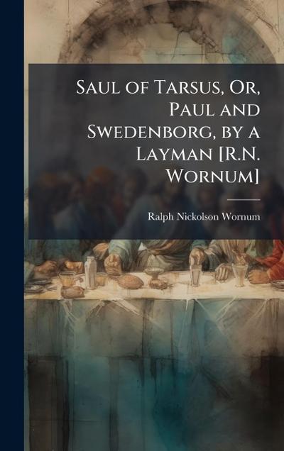 Saul of Tarsus, Or, Paul and Swedenborg, by a Layman [R.N. Wornum]