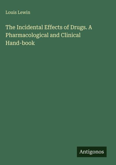 The Incidental Effects of Drugs. A Pharmacological and Clinical Hand-book