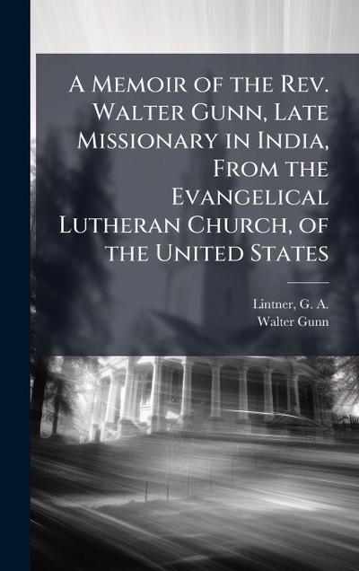 A Memoir of the Rev. Walter Gunn, Late Missionary in India, From the Evangelical Lutheran Church, of the United States
