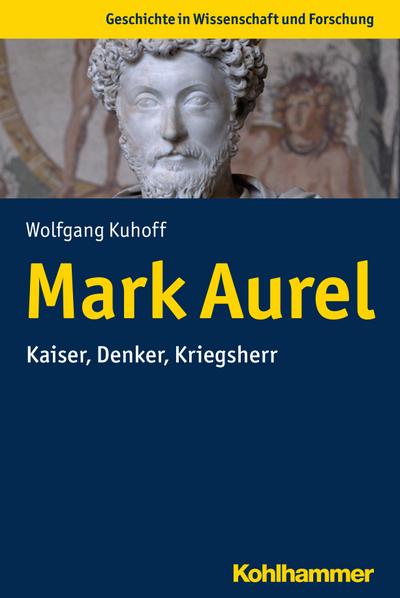 Mark Aurel: Kaiser, Denker, Kriegsherr (Geschichte in Wissenschaft und Forschung)