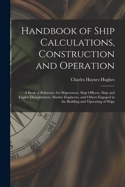 Handbook of Ship Calculations, Construction and Operation: A Book of Reference for Shipowners, Ship Officers, Ship and Engine Draughtsmen, Marine Engi