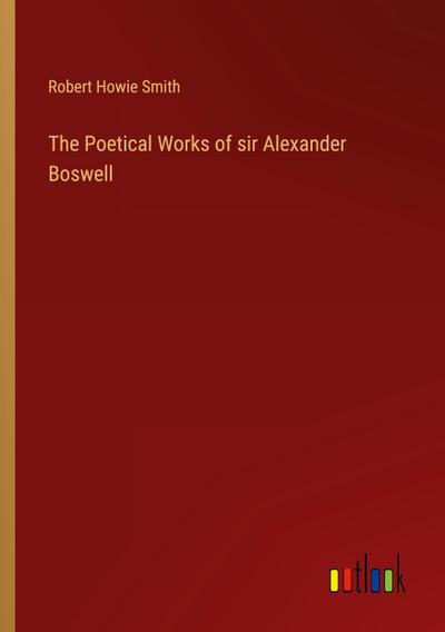 The Poetical Works of sir Alexander Boswell