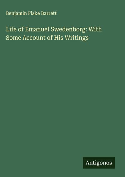 Life of Emanuel Swedenborg: With Some Account of His Writings