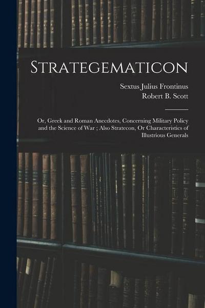 Strategematicon: Or, Greek and Roman Anecdotes, Concerning Military Policy and the Science of War; Also Stratecon, Or Characteristics o