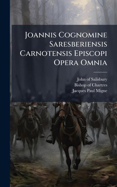 Joannis Cognomine Saresberiensis Carnotensis Episcopi Opera Omnia