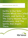 Earths In Our Solar System Which Are Called Planets, and Earths In The Starry Heaven Their Inhabitants, And The Spirits And Angels There - Emanuel Swedenborg