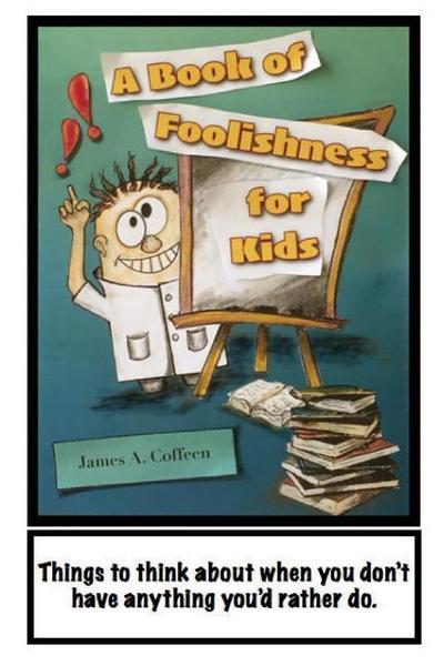 A Book of Foolishness for Kids: Things to think about when you don’t have anything better to do