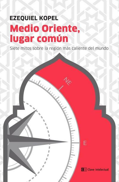 Medio Oriente, lugar común : siete mitos alrededor de la región más caliente del mundo