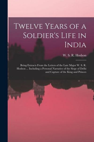 Twelve Years of a Soldier’s Life in India: Being Extracts From the Letters of the Late Major W. S. R. Hodson ... Including a Personal Narrative of the