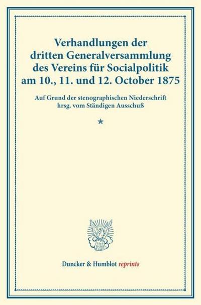 Verhandlungen der dritten Generalversammlung des Vereins für Socialpolitik am 10., 11. und 12. October 1875.