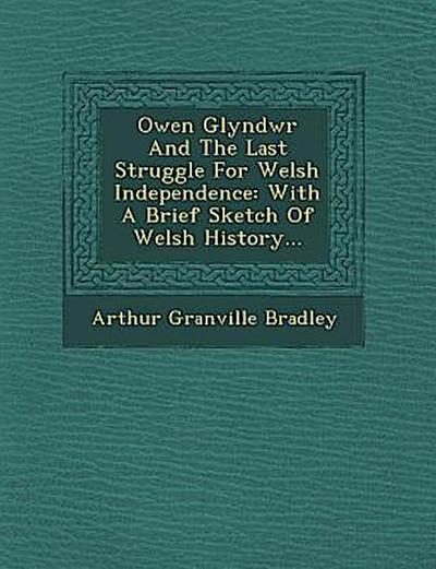 Owen Glyndwr and the Last Struggle for Welsh Independence: With a Brief Sketch of Welsh History...