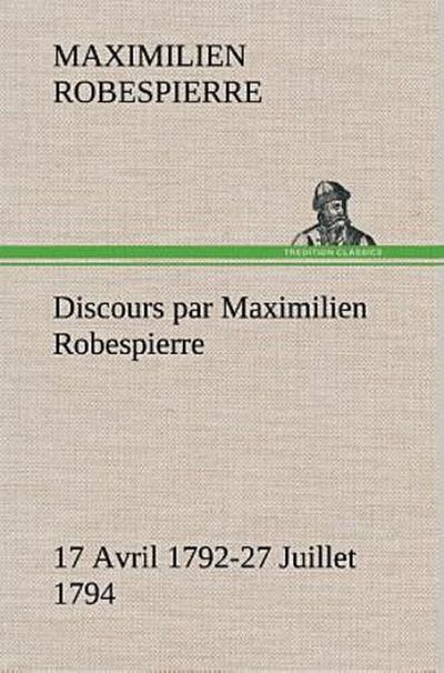 Discours par Maximilien Robespierre - 17 Avril 1792-27 Juillet 1794