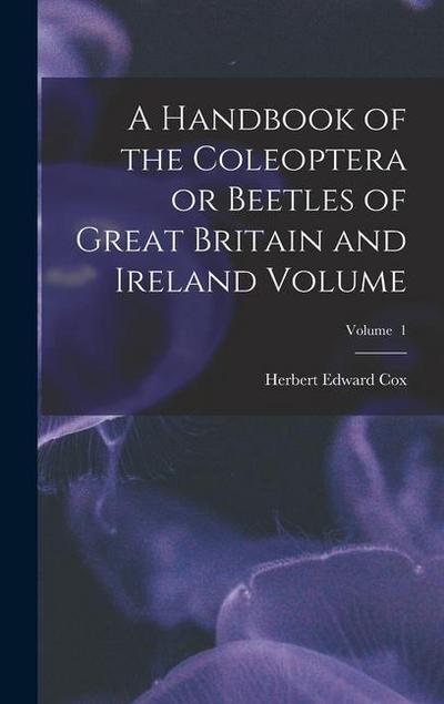 A Handbook of the Coleoptera or Beetles of Great Britain and Ireland Volume; Volume 1