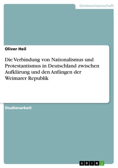 Die Verbindung von Nationalismus und Protestantismus in Deutschland zwischen Aufklärung und den Anfängen der Weimarer Republik