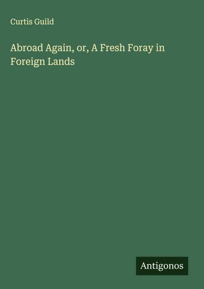 Abroad Again, or, A Fresh Foray in Foreign Lands