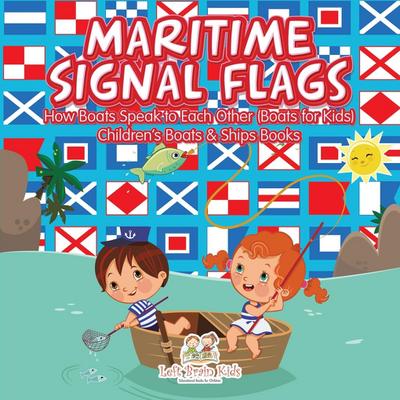 Maritime Signal Flags! How Boats Speak to Each Other (Boats for Kids) - Children’s Boats & Ships Books