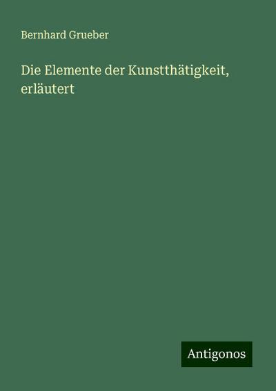 Grueber, B: Elemente der Kunstthätigkeit, erläutert