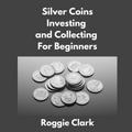 Silver Coins Investing and Collecting For Beginners