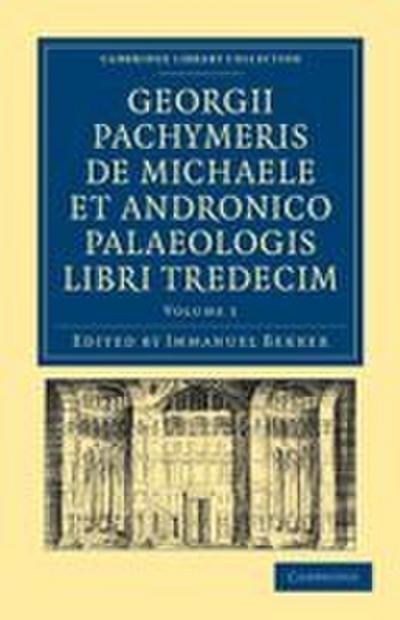 Georgii Pachymeris de Michaele Et Andronico Palaeologis Libri Tredecim - Volume 1