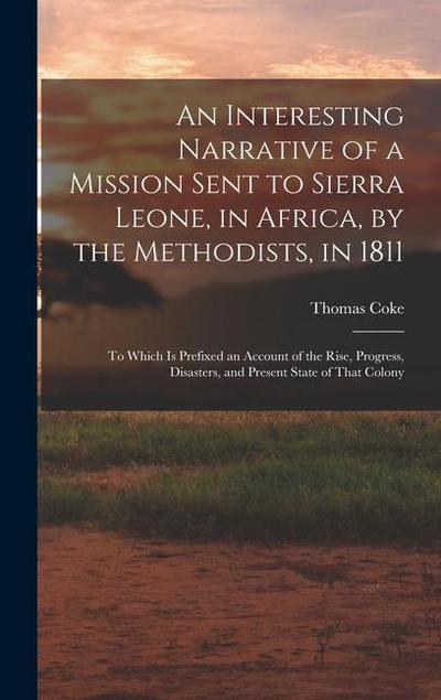 An Interesting Narrative of a Mission Sent to Sierra Leone, in Africa, by the Methodists, in 1811: To Which Is Prefixed an Account of the Rise, Progre