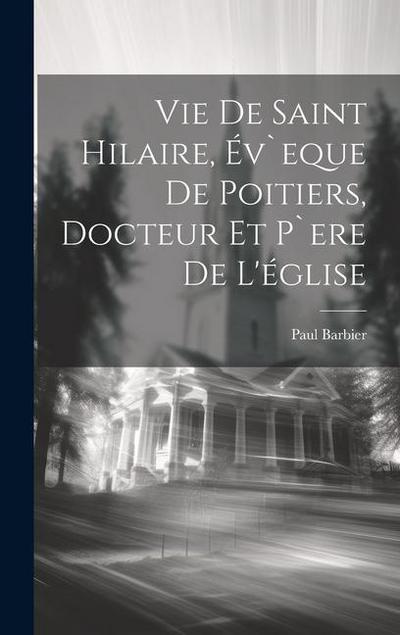 Vie De Saint Hilaire, Év`eque De Poitiers, Docteur Et P`ere De L’église