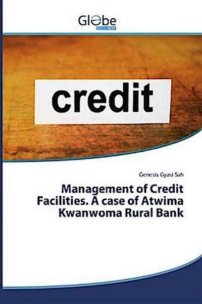 Management of Credit Facilities. A case of Atwima Kwanwoma Rural Bank