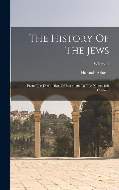 The History Of The Jews: From The Destruction Of Jerusalem To The Nineteenth Century; Volume 1