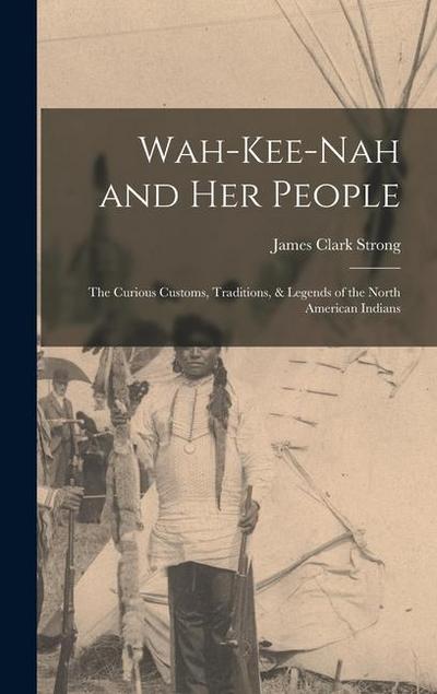 Wah-Kee-Nah and Her People: The Curious Customs, Traditions, & Legends of the North American Indians