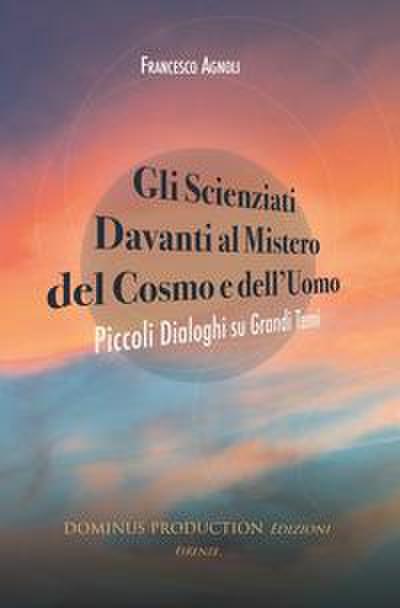 Gli scienziati davanti al mistero del cosmo e dell’uomo. Piccoli dialoghi su grandi temi