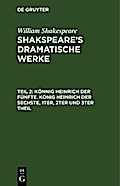 Könnig Heinrich der Fünfte. König Heinrich der Sechste, 1ter, 2ter und 3ter Theil