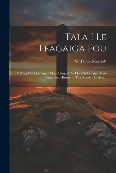 Tala I Le Feagaiga Fou: E Afua Mai I Le Fanau Mai O Iesu E Oo I Le Oti O Paulo. New Testament History In The Samoan Dialect...