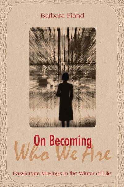 On Becoming Who We Are Passionate Musings in the Winter of Life