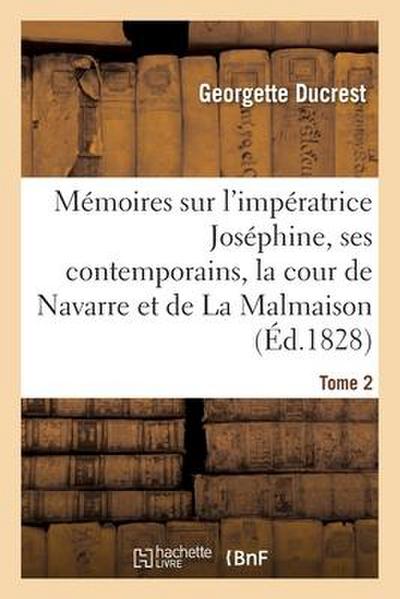 Mémoires Sur l’Impératrice Joséphine, Ses Contemporains, La Cour de Navarre Et de la Malmaison Tome2