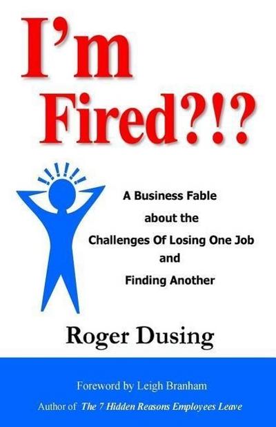 I’m Fired?!?: A Business Fable about the Challenges of Losing One Job and Finding Another