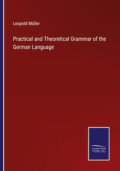 Practical and Theoretical Grammar of the German Language