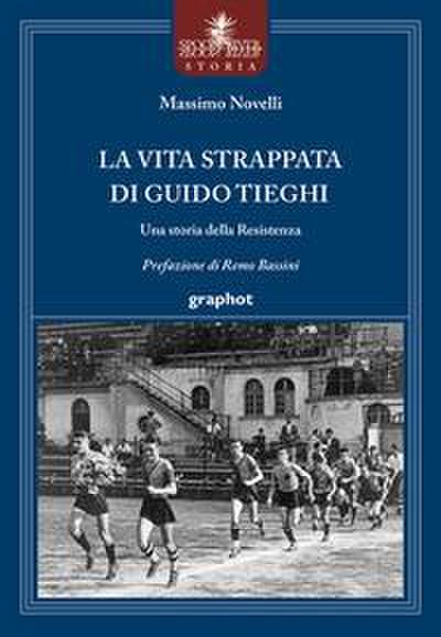 La vita strappata di Guido Tieghi. Una storia della Resistenza