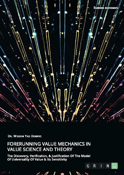 Forerunning Value Mechanics In Value Science And Theory. The Discovery, Verification, & Justification Of The Model Of Universality Of Value & Its Sensitivity