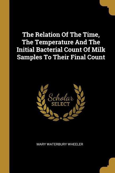 The Relation Of The Time, The Temperature And The Initial Bacterial Count Of Milk Samples To Their Final Count