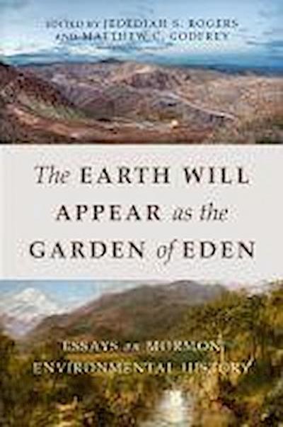 The Earth Will Appear as the Garden of Eden: Essays on Mormon Environmental History