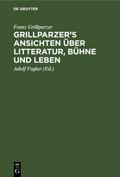 Grillparzer’s Ansichten über Litteratur, Bühne und Leben