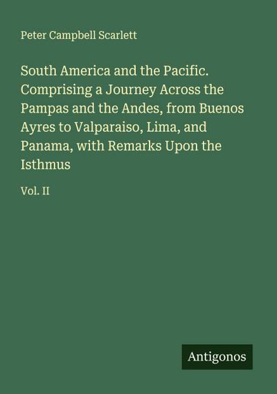 South America and the Pacific. Comprising a Journey Across the Pampas and the Andes, from Buenos Ayres to Valparaiso, Lima, and Panama, with Remarks Upon the Isthmus