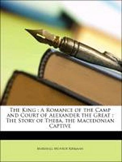 Kirkman, M: King : A Romance of the Camp and Court of Alexan