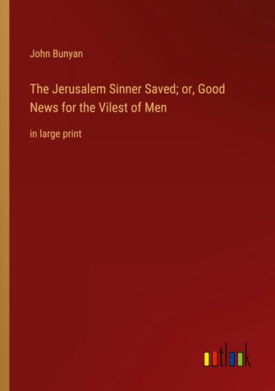 The Jerusalem Sinner Saved; or, Good News for the Vilest of Men