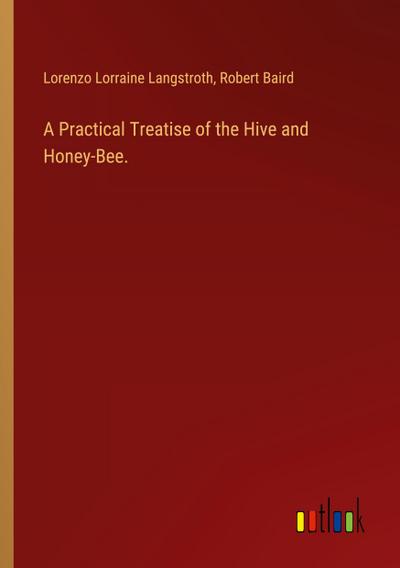 A Practical Treatise of the Hive and Honey-Bee.