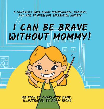 I Can Be Brave Without Mommy! A Children’s Book About Independence, Bravery, and How To Overcome Separation Anxiety