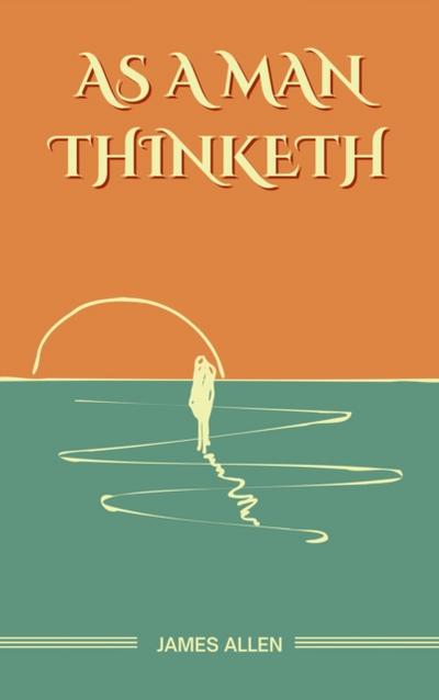 As a Man Thinketh: The Original Unabridged and Complete Edition (James Allen Classics)